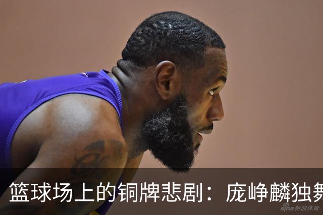 篮球场上的铜牌悲剧：庞峥麟独舞，其他人去哪儿了？