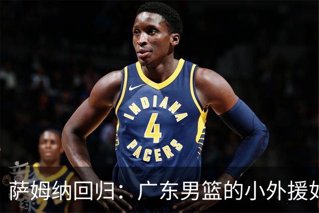 萨姆纳回归：广东男篮的小外援如同超级英雄重返战场
